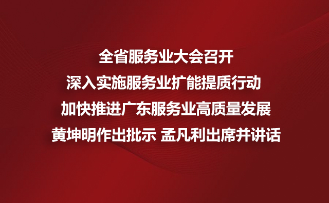 全省服务业大会召开深入实施服务业扩能提质行动 加快推进广东服务业高质量发展黄坤明作出批示 孟凡利出席并讲话